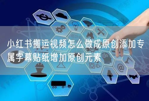 小红书搬运视频怎么做成原创添加专属字幕贴