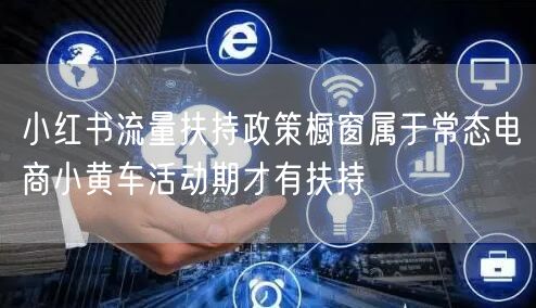小红书流量扶持政策橱窗属于常态电商小黄车