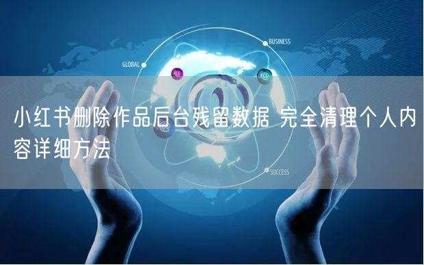 小红书删除作品后台残留数据 完全清理个人
