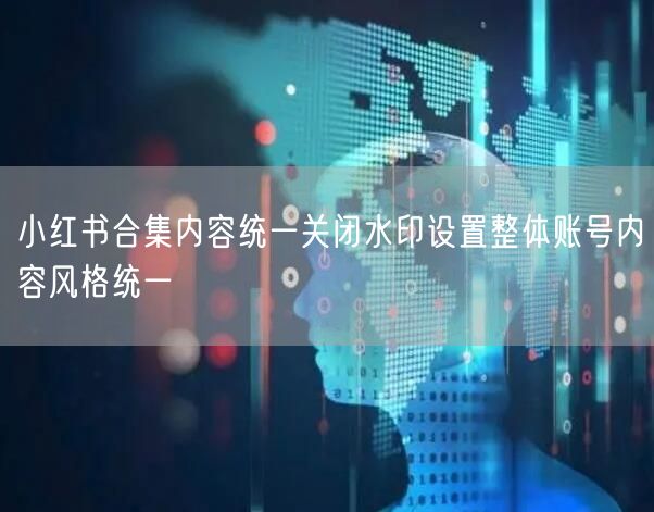 小红书合集内容统一关闭水印设置整体账号内
