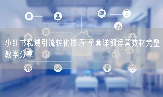 小红书私域引流转化技巧 全套详细运营教材