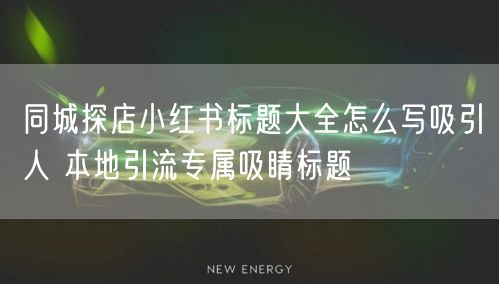 同城探店小红书标题大全怎么写吸引人 本地