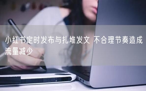小红书定时发布与扎堆发文 不合理节奏造成
