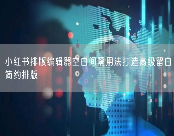 小红书排版编辑器空白间隔用法打造高级留白