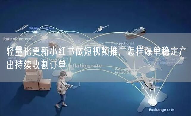 轻量化更新小红书做短视频推广怎样爆单稳定