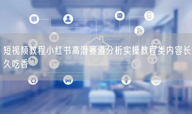 短视频教程小红书高潜赛道分析实操教程类内