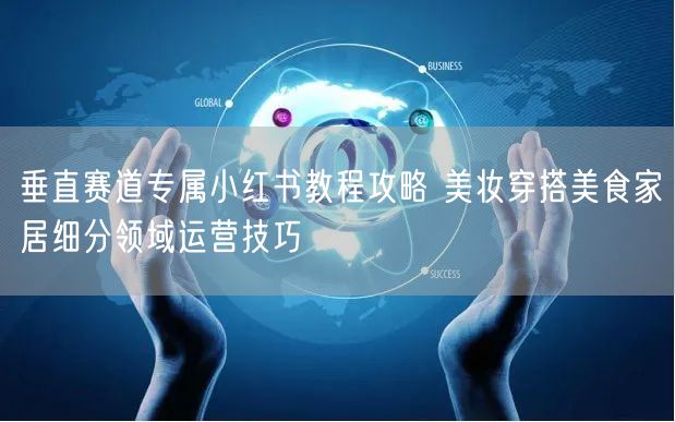 垂直赛道专属小红书教程攻略 美妆穿搭美食