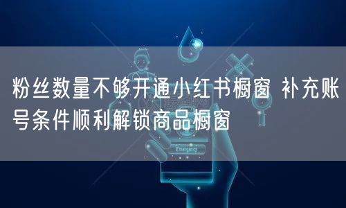 粉丝数量不够开通小红书橱窗 补充账号条件