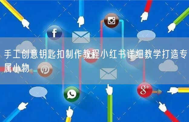 手工创意钥匙扣制作教程小红书详细教学打造