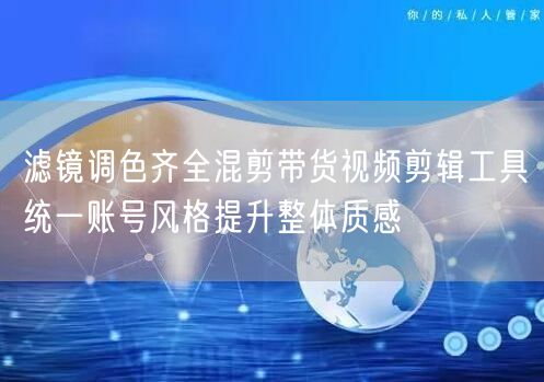 滤镜调色齐全混剪带货视频剪辑工具统一账号