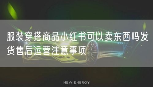 服装穿搭商品小红书可以卖东西吗发货售后运
