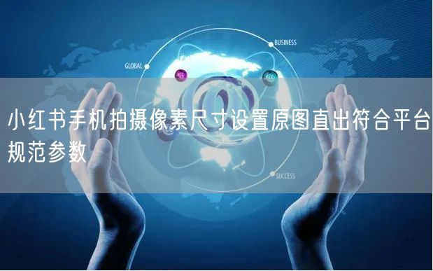 小红书手机拍摄像素尺寸设置原图直出符合平