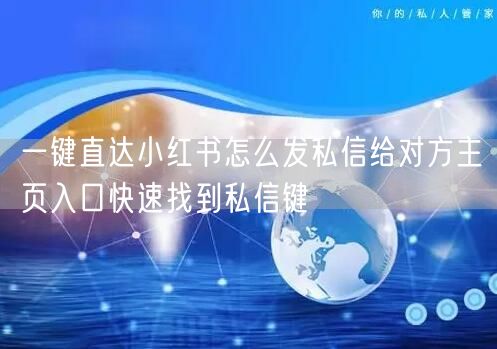 一键直达小红书怎么发私信给对方主页入口快