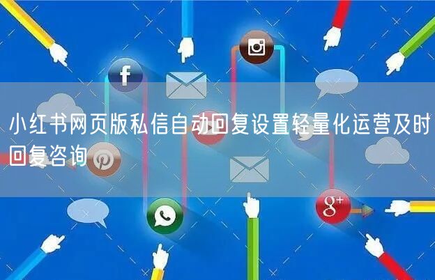 小红书网页版私信自动回复设置轻量化运营及
