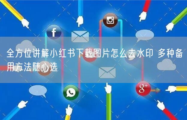 全方位讲解小红书下载图片怎么去水印 多种