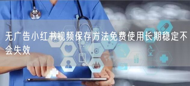 无广告小红书视频保存方法免费使用长期稳定