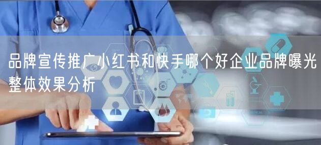 品牌宣传推广小红书和快手哪个好企业品牌曝