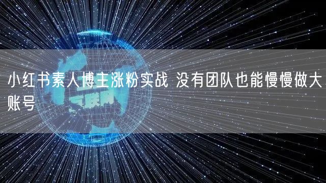 小红书素人博主涨粉实战 没有团队也能慢慢