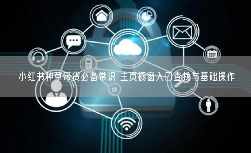 小红书种草带货必备常识 主页橱窗入口查找
