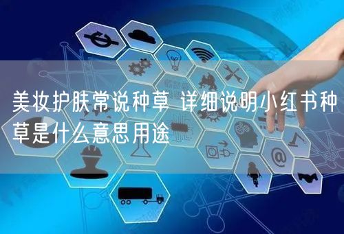 美妆护肤常说种草 详细说明小红书种草是什
