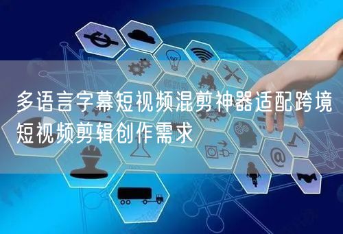 多语言字幕短视频混剪神器适配跨境短视频剪