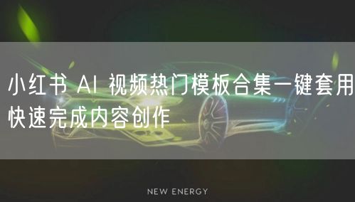 小红书 AI 视频热门模板合集一键套用快