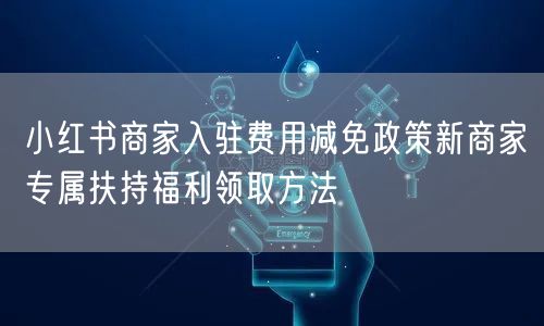 小红书商家入驻费用减免政策新商家专属扶持