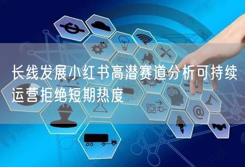 长线发展小红书高潜赛道分析可持续运营拒绝