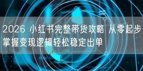 2026 小红书完整带货攻略 从零起步掌