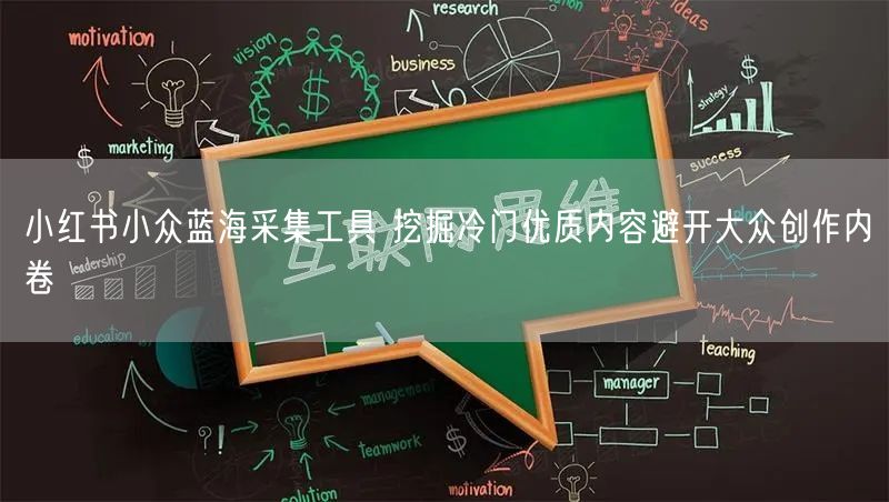 小红书小众蓝海采集工具 挖掘冷门优质内容