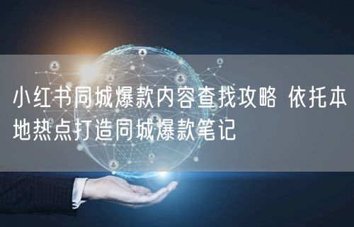 小红书同城爆款内容查找攻略 依托本地热点