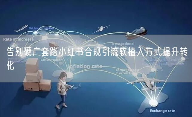 告别硬广套路小红书合规引流软植入方式提升