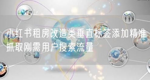 小红书租房改造类垂直标签添加精准抓取刚需