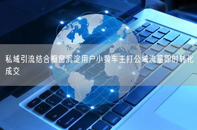 私域引流结合橱窗沉淀用户小黄车主打公域流