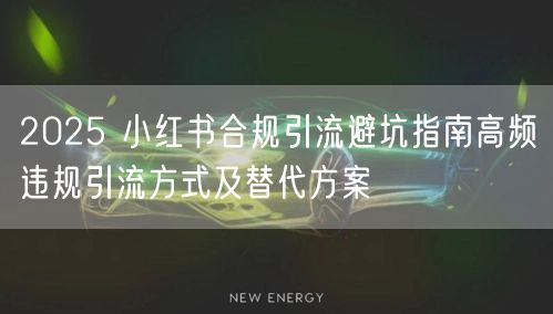 2025 小红书合规引流避坑指南高频违规