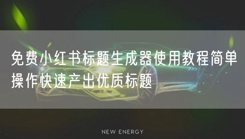 免费小红书标题生成器使用教程简单操作快速
