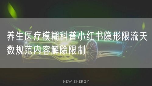 养生医疗模糊科普小红书隐形限流天数规范内
