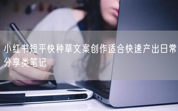 小红书短平快种草文案创作适合快速产出日常