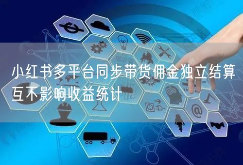 小红书多平台同步带货佣金独立结算互不影响