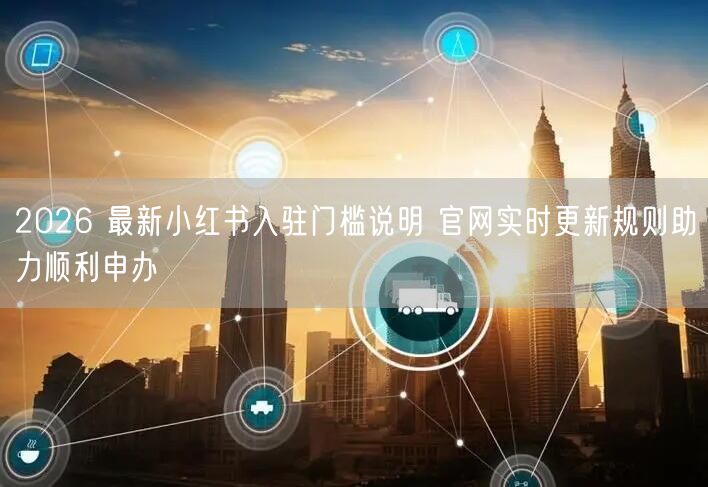 2026 最新小红书入驻门槛说明 官网实