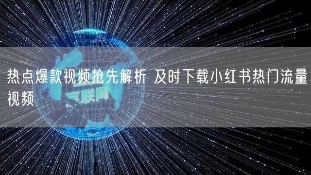 热点爆款视频抢先解析 及时下载小红书热门