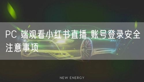 PC 端观看小红书直播 账号登录安全注意
