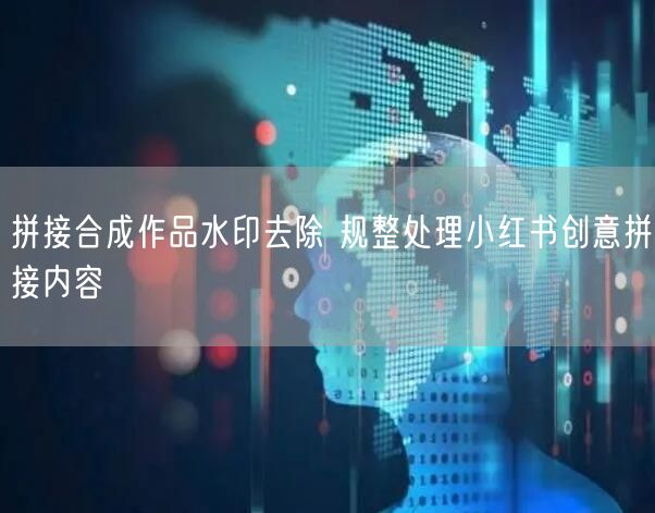 拼接合成作品水印去除 规整处理小红书创意