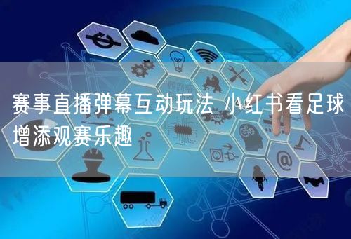 赛事直播弹幕互动玩法 小红书看足球增添观