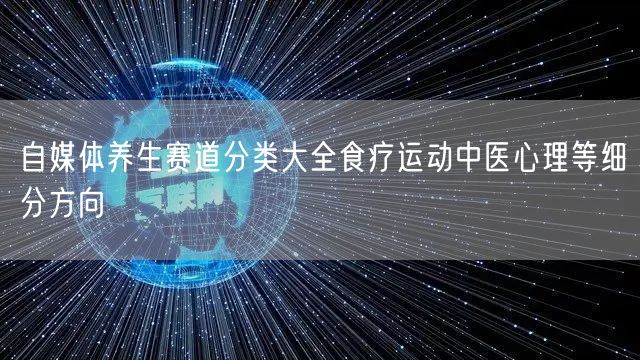 自媒体养生赛道分类大全食疗运动中医心理等