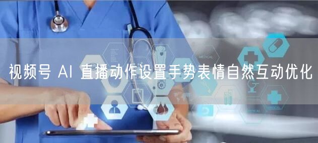 视频号 AI 直播动作设置手势表情自然互