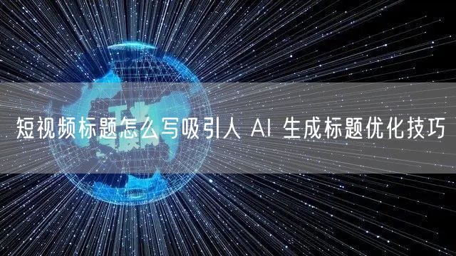 短视频标题怎么写吸引人 AI 生成标题优