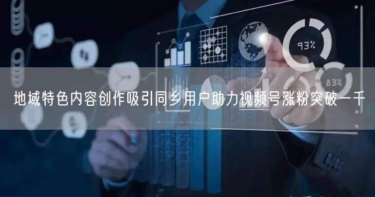 地域特色内容创作吸引同乡用户助力视频号涨