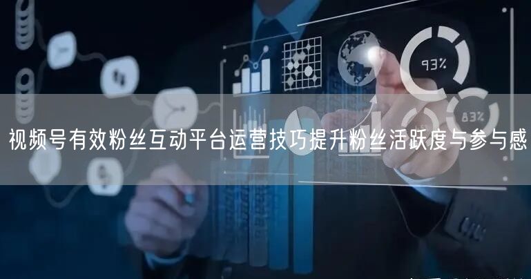 视频号有效粉丝互动平台运营技巧提升粉丝活
