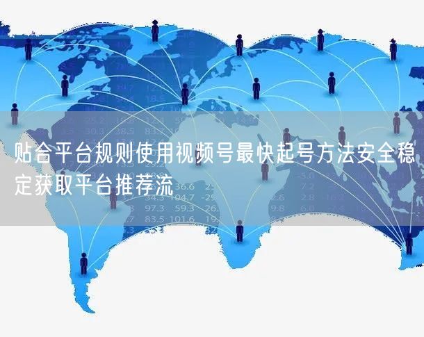 贴合平台规则使用视频号最快起号方法安全稳